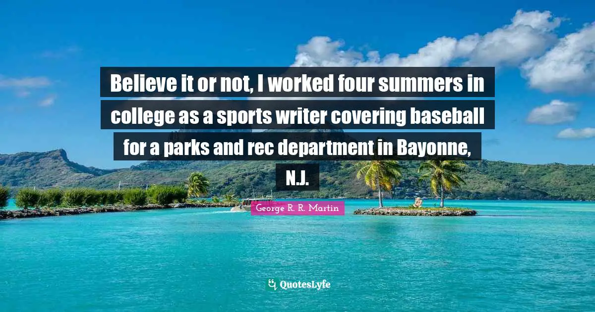 Believe it or not, I worked four summers in college as a sports writer covering baseball for a parks and rec department in Bayonne, N.J.