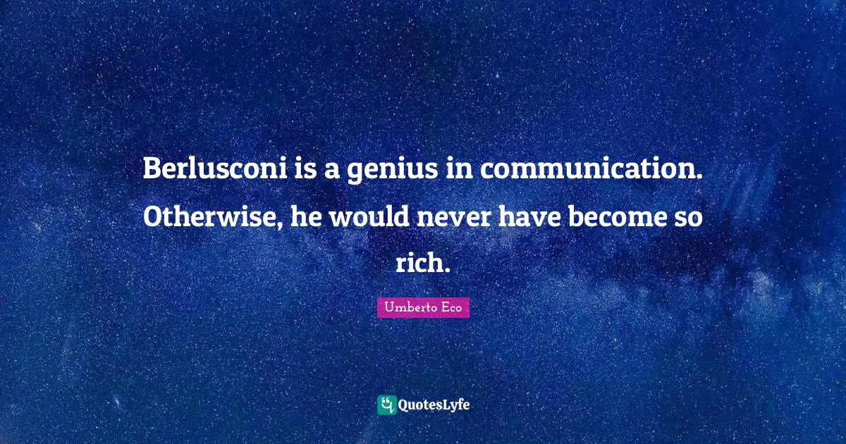 Berlusconi is a genius in communication. Otherwise, he would never have become so rich.