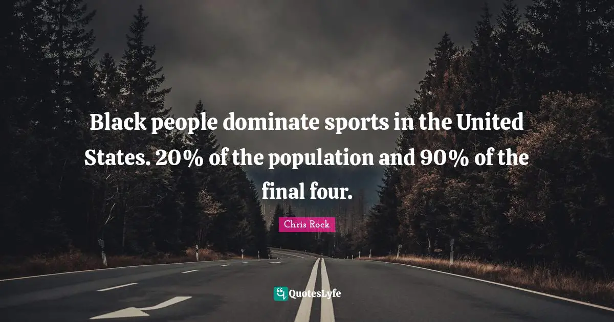 Chris Rock Quotes: "Black people dominate sports in the United States. 20% of the population and 90% of the final four."