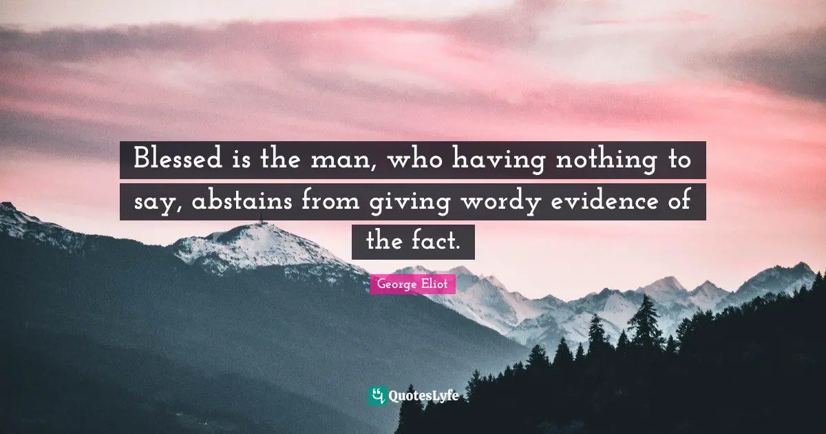George Eliot Quotes: "Blessed is the man, who having nothing to say, abstains from giving wordy evidence of the fact."