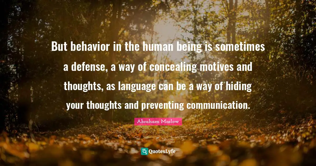 But behavior in the human being is sometimes a defense, a way of concealing motives and thoughts, as language can be a way of hiding your thoughts and preventing communication.