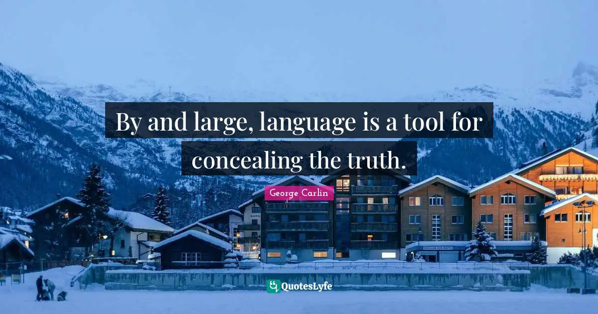 By and large, language is a tool for concealing the truth.