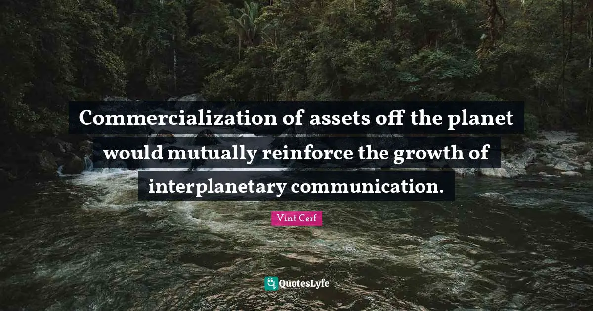 Commercialization of assets off the planet would mutually reinforce the growth of interplanetary communication.