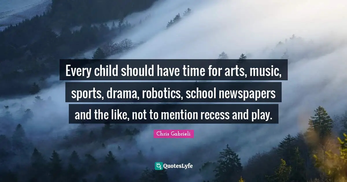 Every child should have time for arts, music, sports, drama, robotics, school newspapers and the like, not to mention recess and play.