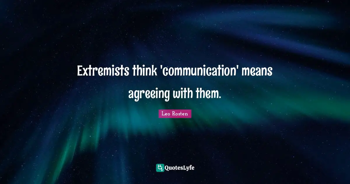 Extremists think 'communication' means agreeing with them.