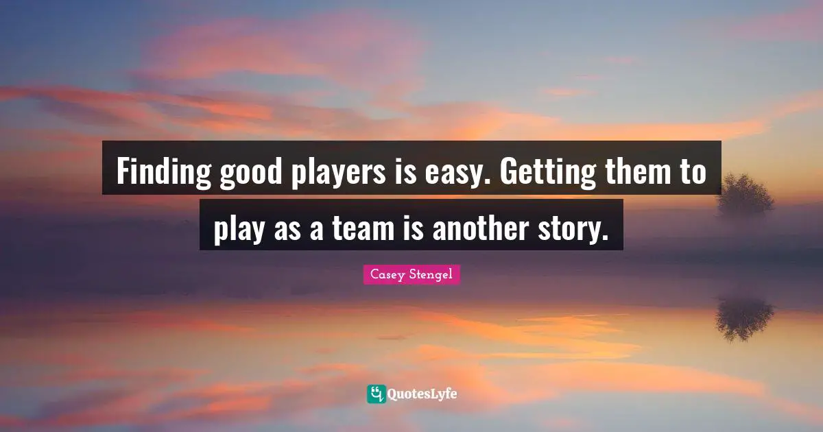 Finding good players is easy. Getting them to play as a team is another story.