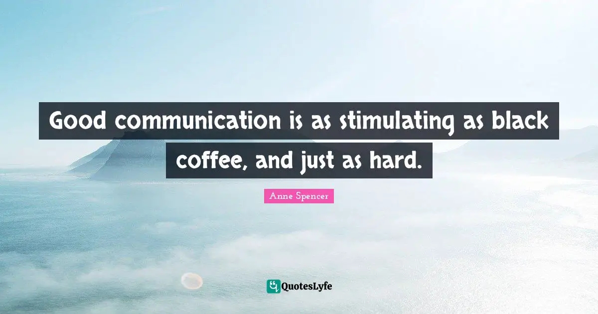 Good communication is as stimulating as black coffee, and just as hard.