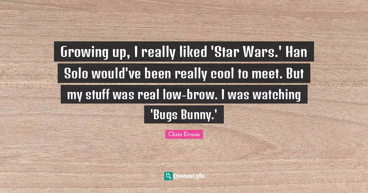 Chris Evans Quotes: "Growing up, I really liked 'Star Wars.' Han Solo would've been really cool to meet. But my stuff was real low-brow. I was watching 'Bugs Bunny.'"