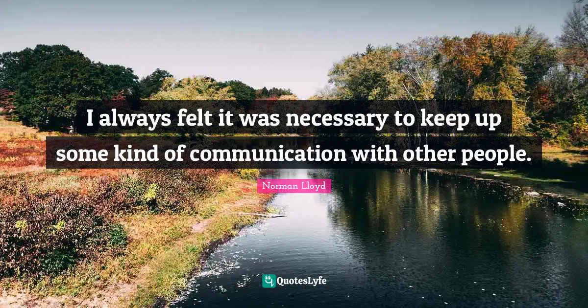 I always felt it was necessary to keep up some kind of communication with other people.