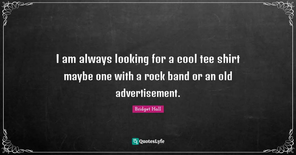 I am always looking for a cool tee shirt maybe one with a rock band or an old advertisement.