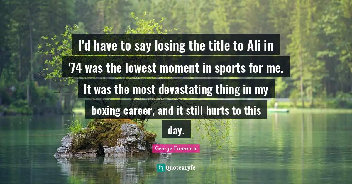 I'd have to say losing the title to Ali in '74 was the lowest moment in sports for me. It was the most devastating thing in my boxing career, and it still hurts to this day.