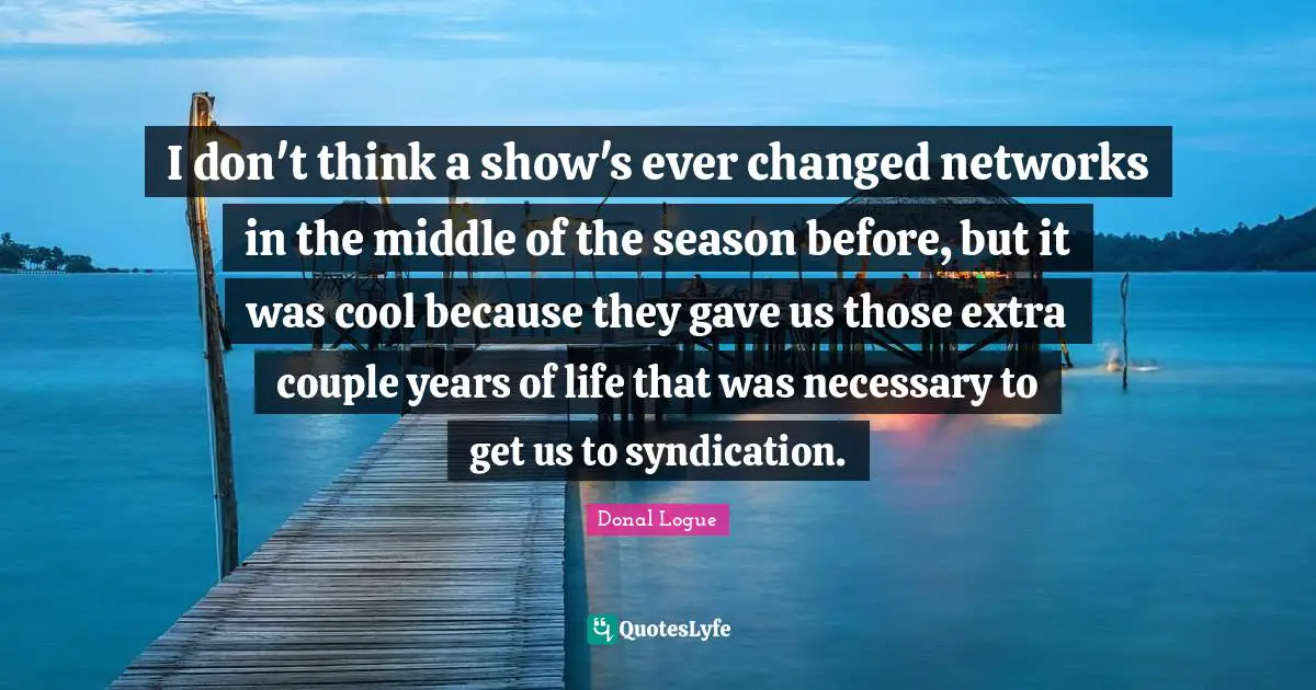 I don't think a show's ever changed networks in the middle of the season before, but it was cool because they gave us those extra couple years of life that was necessary to get us to syndication.