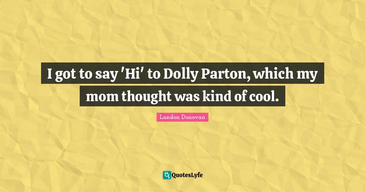 I got to say 'Hi' to Dolly Parton, which my mom thought was kind of cool.