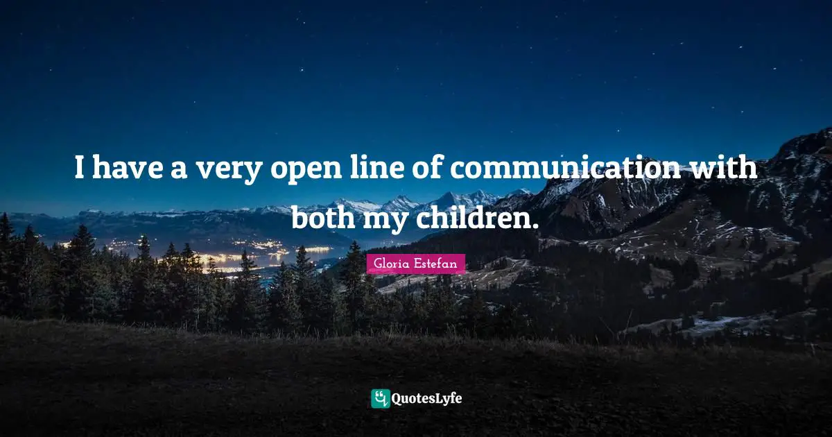 I have a very open line of communication with both my children.