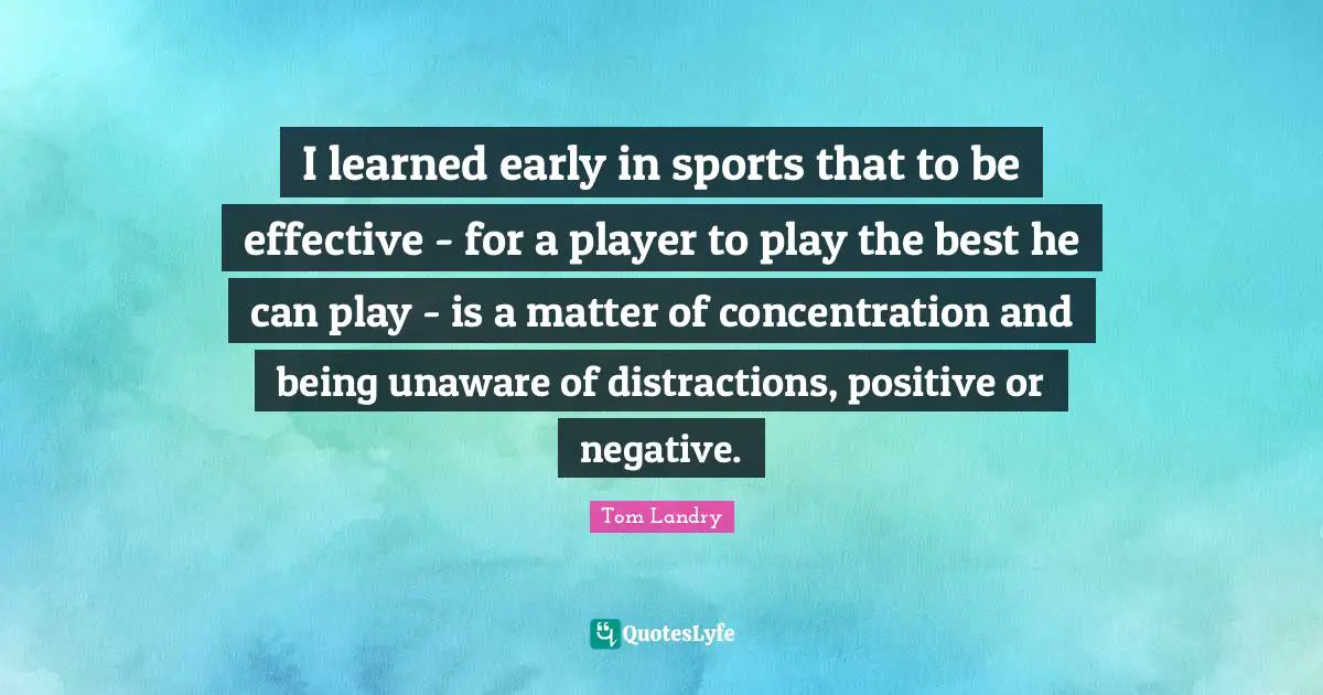 I learned early in sports that to be effective - for a player to play the best he can play - is a matter of concentration and being unaware of distractions, positive or negative.
