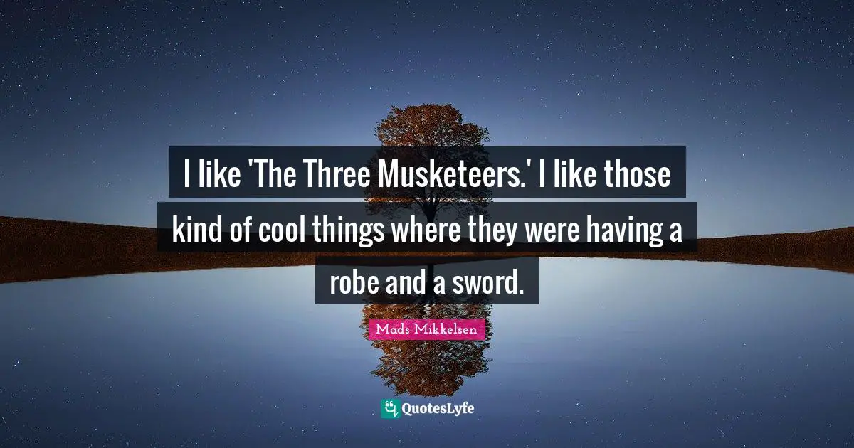 I like 'The Three Musketeers.' I like those kind of cool things where they were having a robe and a sword.