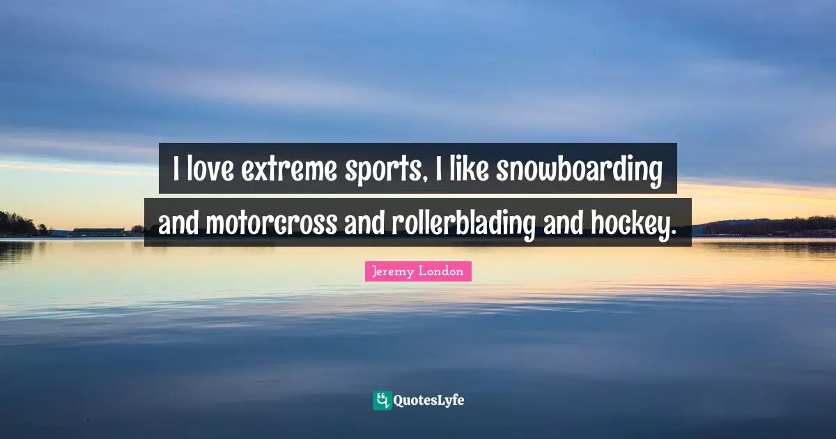 Hockey Quotes: "I love extreme sports, I like snowboarding and motorcross and rollerblading and hockey."