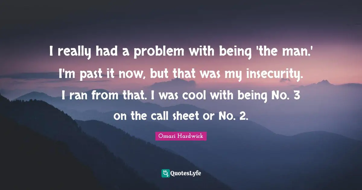 Omari Hardwick Quotes: "I really had a problem with being 'the man.' I'm past it now, but that was my insecurity. I ran from that. I was cool with being No. 3 on the call sheet or No. 2."