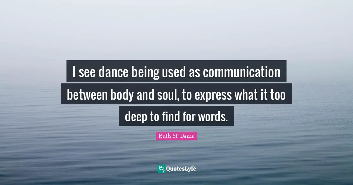 I see dance being used as communication between body and soul, to express what it too deep to find for words.