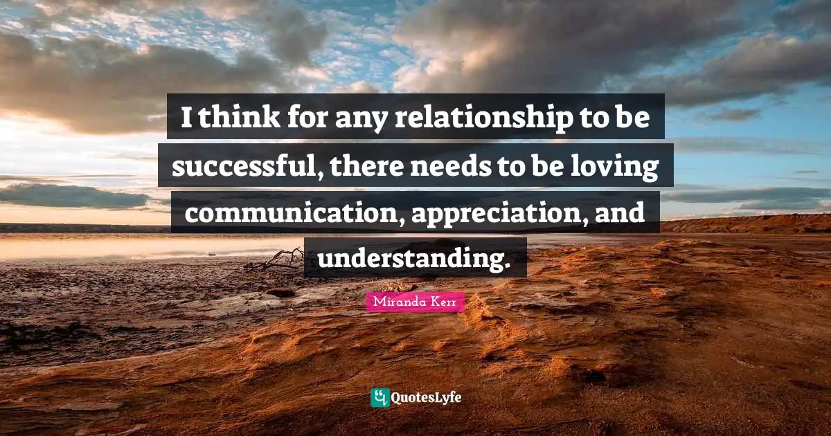 I think for any relationship to be successful, there needs to be loving communication, appreciation, and understanding.