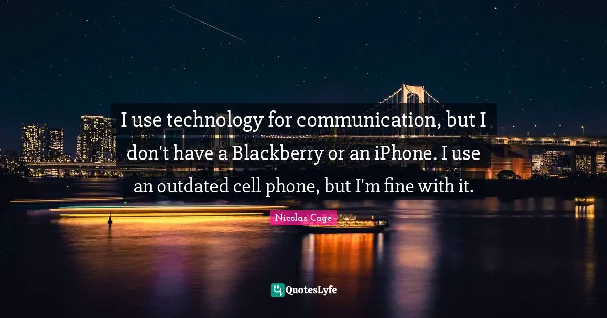 Nicolas Cage Quotes: "I use technology for communication, but I don't have a Blackberry or an iPhone. I use an outdated cell phone, but I'm fine with it."