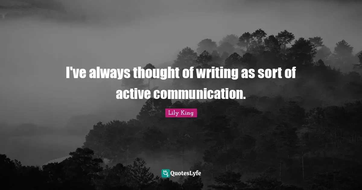I've always thought of writing as sort of active communication.