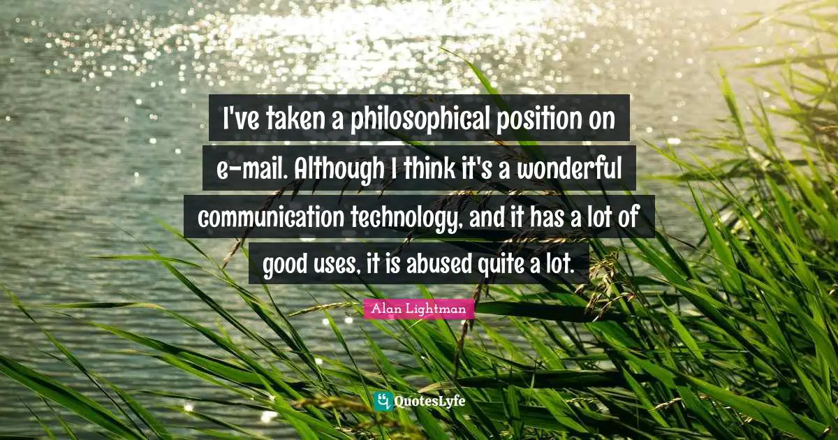 I've taken a philosophical position on e-mail. Although I think it's a wonderful communication technology, and it has a lot of good uses, it is abused quite a lot.