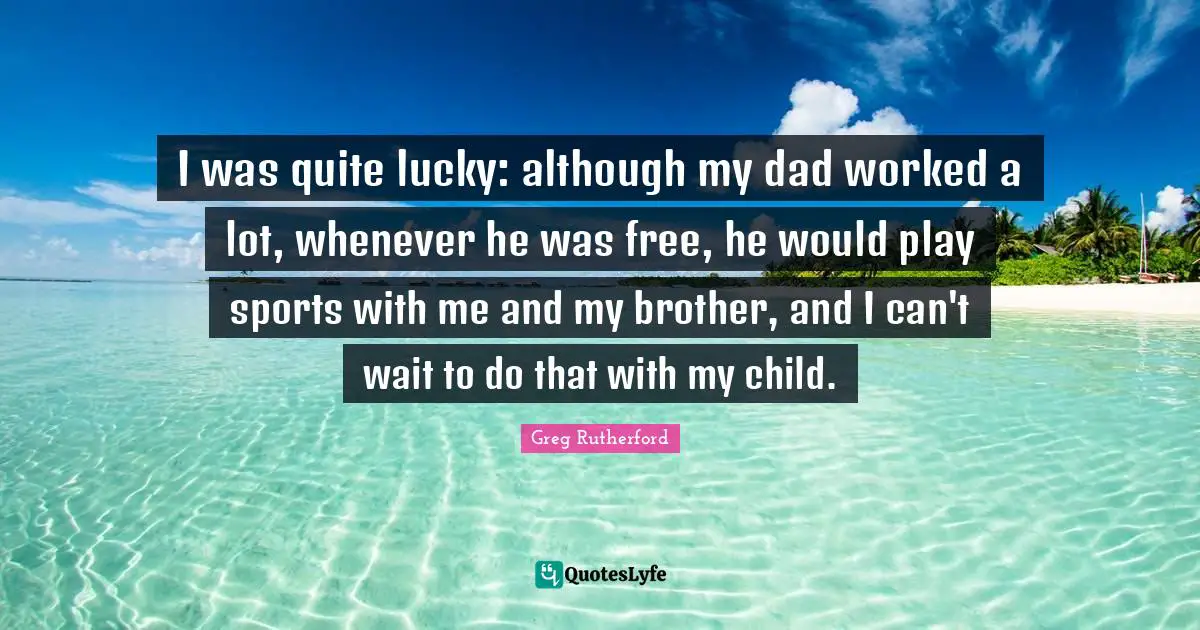 I was quite lucky: although my dad worked a lot, whenever he was free, he would play sports with me and my brother, and I can't wait to do that with my child.