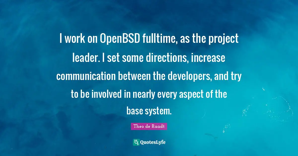 I work on OpenBSD fulltime, as the project leader. I set some directions, increase communication between the developers, and try to be involved in nearly every aspect of the base system.