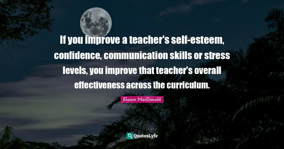 If you improve a teacher's self-esteem, confidence, communication skills or stress levels, you improve that teacher's overall effectiveness across the curriculum.