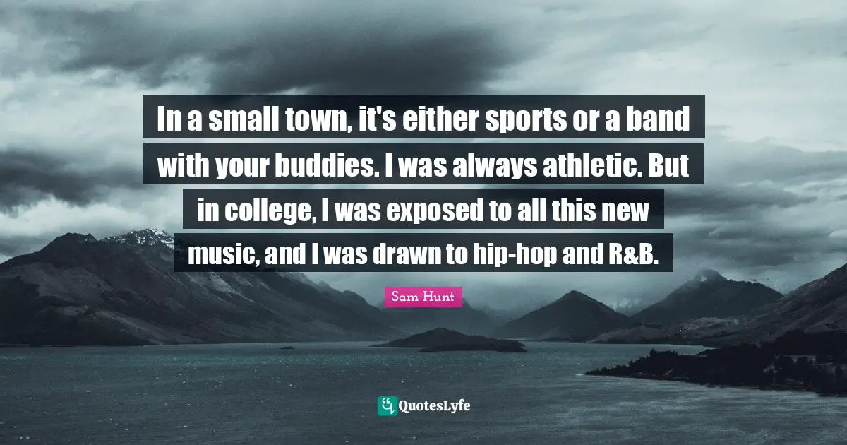 In a small town, it's either sports or a band with your buddies. I was always athletic. But in college, I was exposed to all this new music, and I was drawn to hip-hop and R&B.
