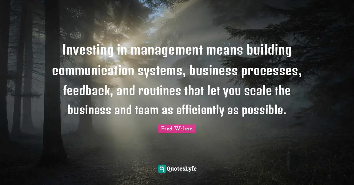 Investing in management means building communication systems, business processes, feedback, and routines that let you scale the business and team as efficiently as possible.