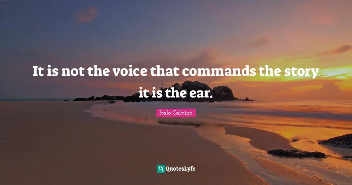 It is not the voice that commands the story it is the ear.