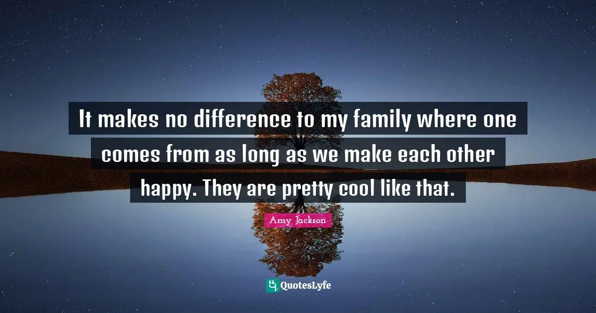 Amy Jackson Quotes: "It makes no difference to my family where one comes from as long as we make each other happy. They are pretty cool like that."