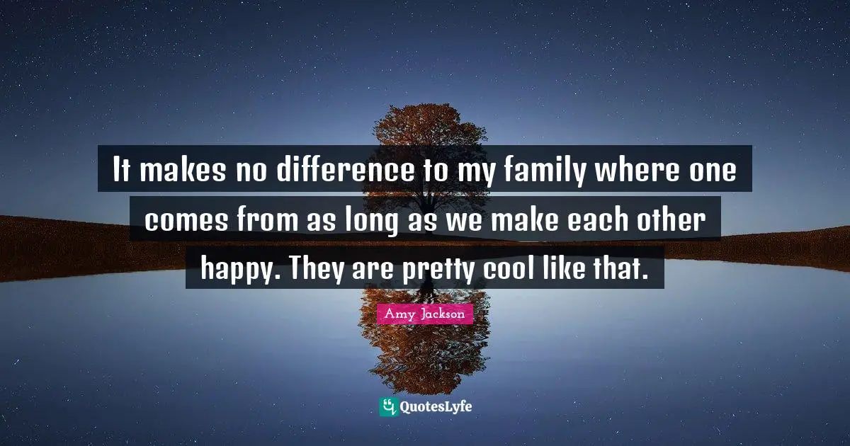 Amy Jackson Quotes: It makes no difference to my family where one comes from as long as we make each other happy. They are pretty cool like that.