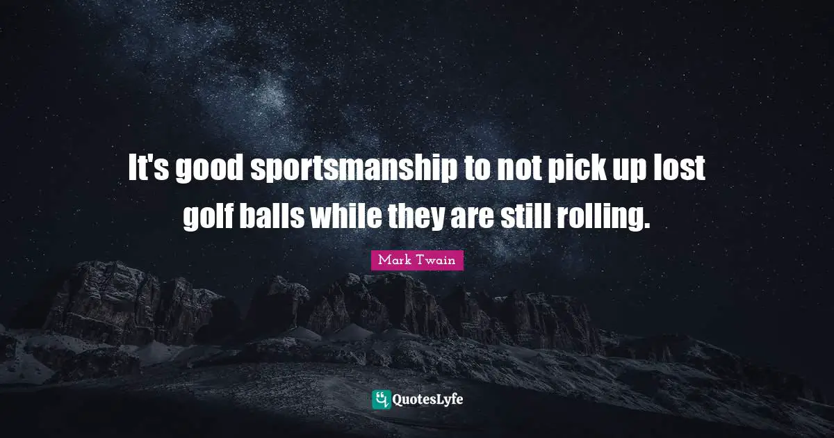 Golf Quotes: "It's good sportsmanship to not pick up lost golf balls while they are still rolling."
