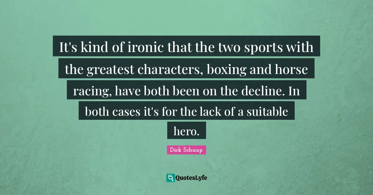 It's kind of ironic that the two sports with the greatest characters, boxing and horse racing, have both been on the decline. In both cases it's for the lack of a suitable hero.
