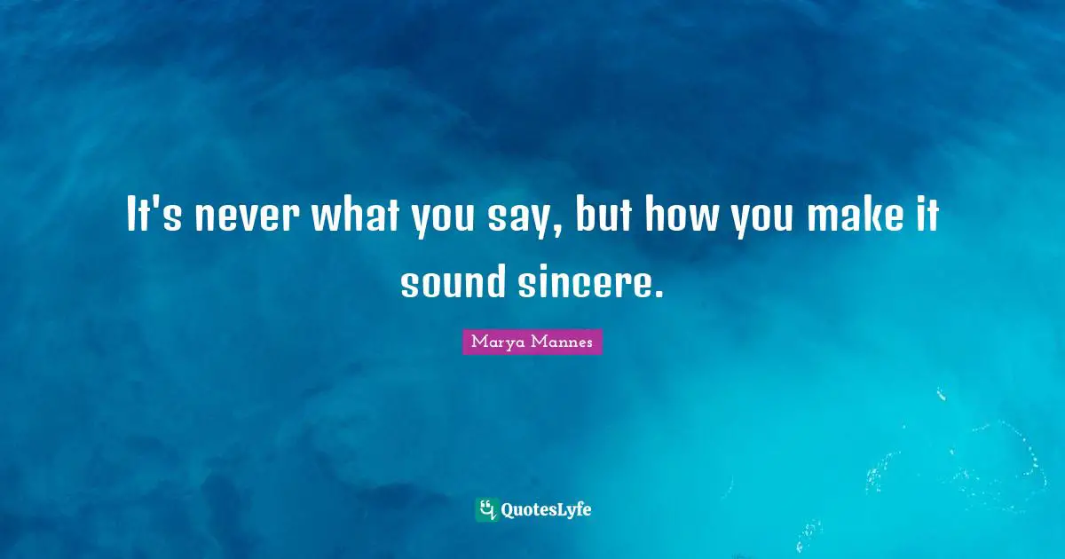 It's never what you say, but how you make it sound sincere.