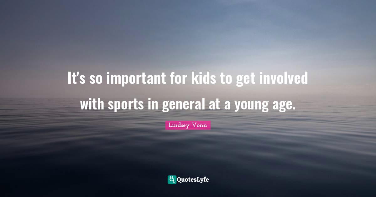 It's so important for kids to get involved with sports in general at a young age.