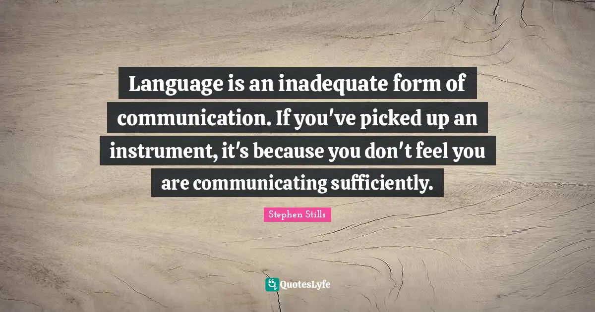 Stephen Stills Quotes: "Language is an inadequate form of communication. If you've picked up an instrument, it's because you don't feel you are communicating sufficiently."