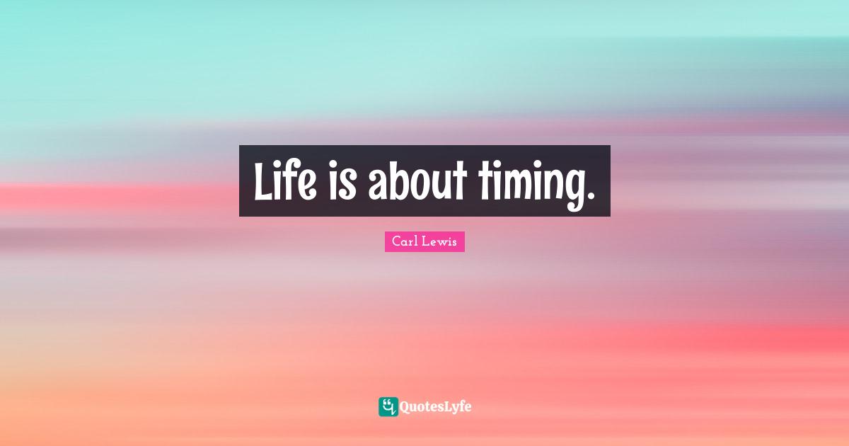Life is about timing.
