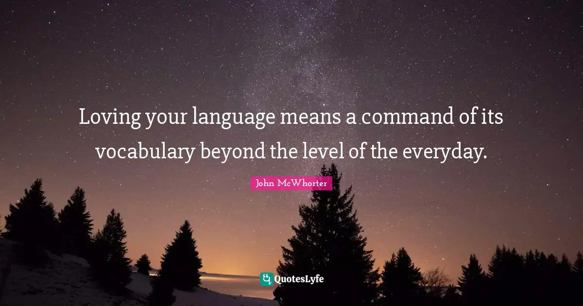 Loving your language means a command of its vocabulary beyond the level of the everyday.