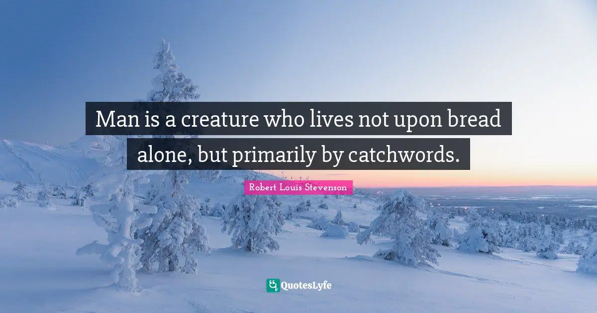 Man is a creature who lives not upon bread alone, but primarily by catchwords.