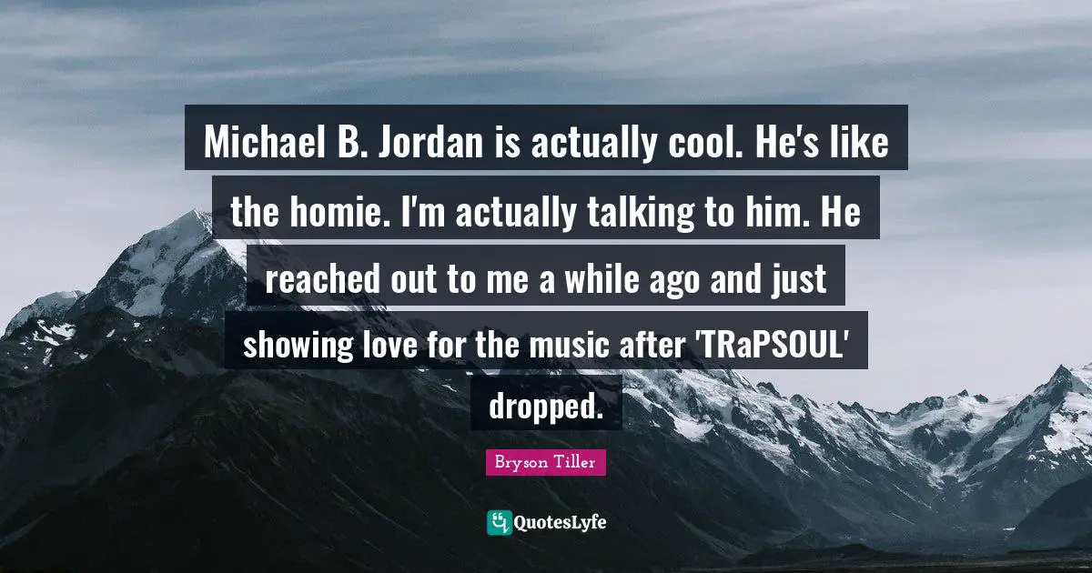 Michael B. Jordan is actually cool. He's like the homie. I'm actually talking to him. He reached out to me a while ago and just showing love for the music after 'TRaPSOUL' dropped.
