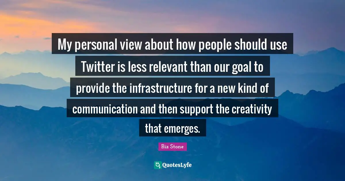 My personal view about how people should use Twitter is less relevant than our goal to provide the infrastructure for a new kind of communication and then support the creativity that emerges.