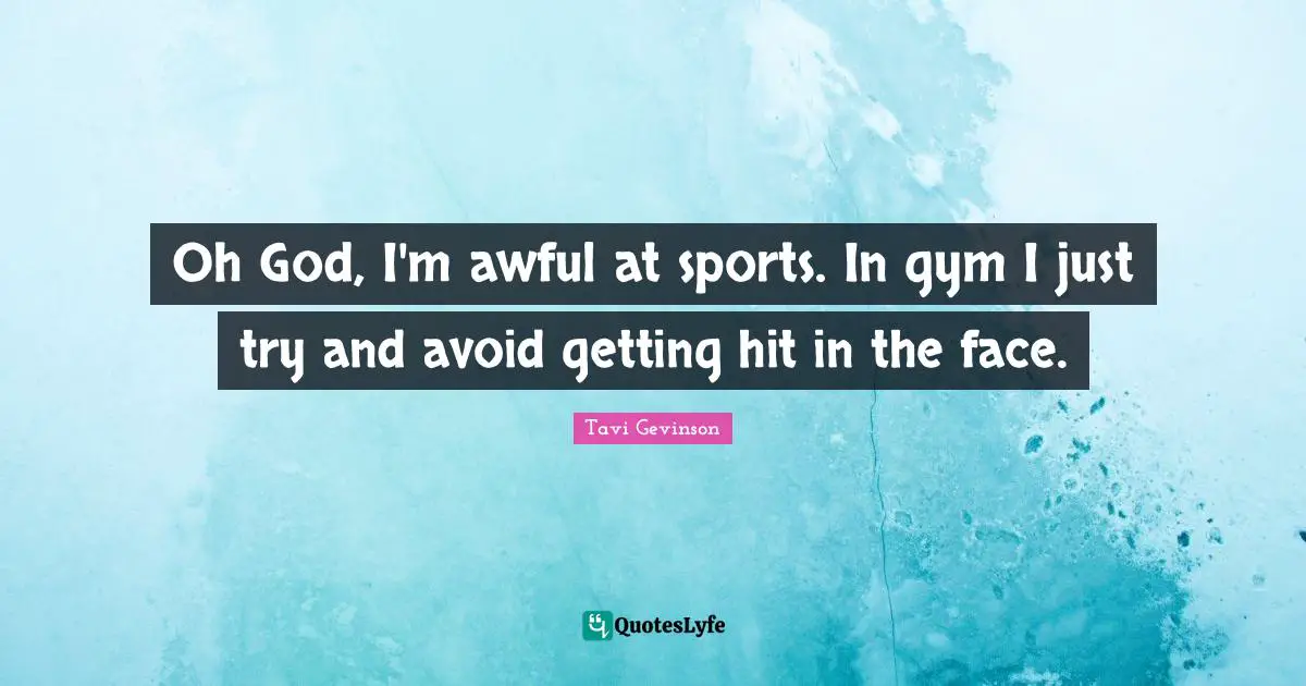 Oh God, I'm awful at sports. In gym I just try and avoid getting hit in the face.