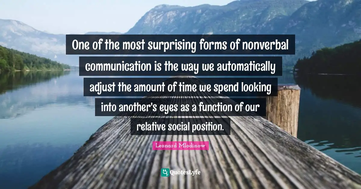 One of the most surprising forms of nonverbal communication is the way we automatically adjust the amount of time we spend looking into another's eyes as a function of our relative social position.
