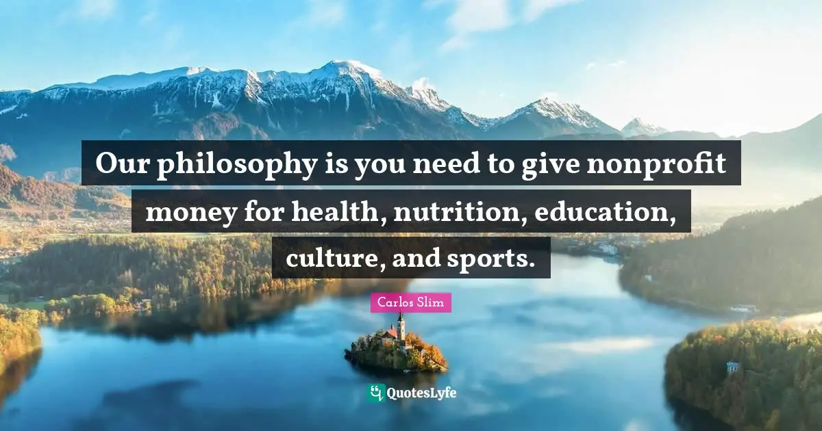 Our philosophy is you need to give nonprofit money for health, nutrition, education, culture, and sports.
