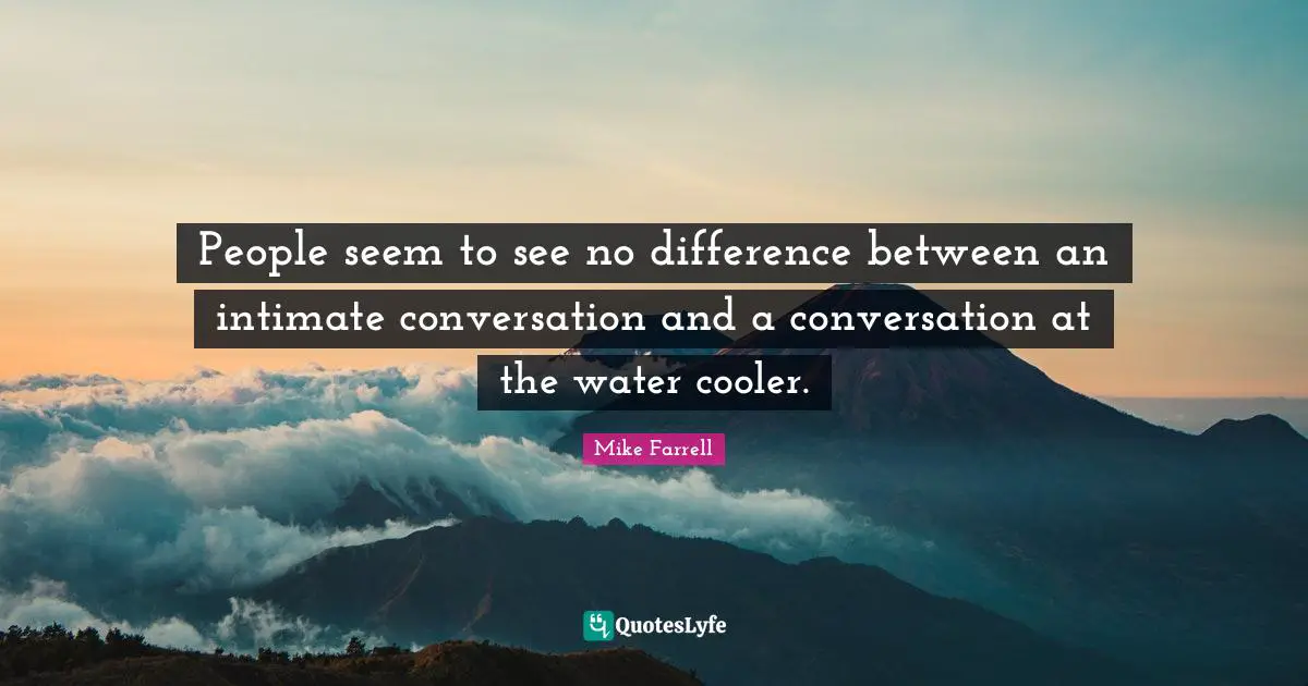 People seem to see no difference between an intimate conversation and a conversation at the water cooler.