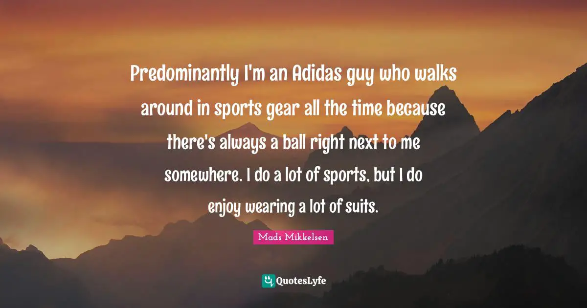Predominantly I'm an Adidas guy who walks around in sports gear all the time because there's always a ball right next to me somewhere. I do a lot of sports, but I do enjoy wearing a lot of suits.